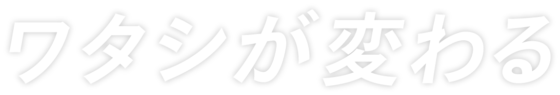 ワタシが変わる