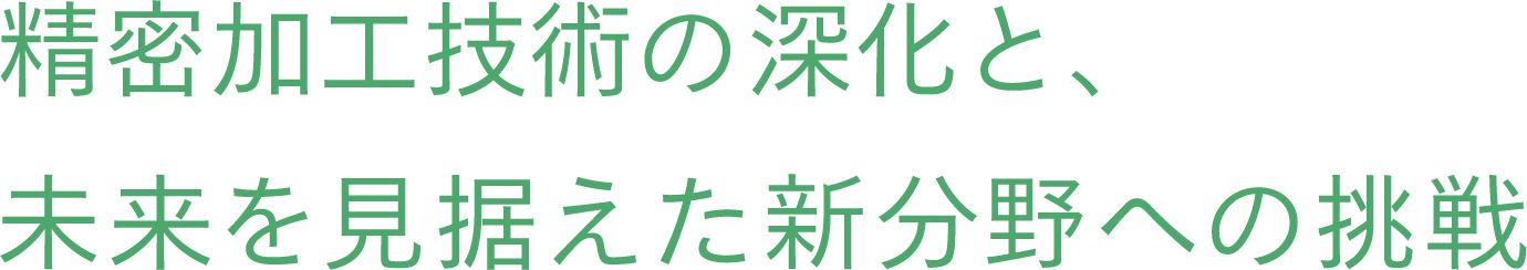 精密加工技術の深化、未来を見据えた新分野への挑戦